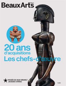 20 ans d'acquisitions du musée du quai Branly-Jacques Chirac. Les chefs-d'oeuvre - Desnoyers Alexandre - Spinoza Judith