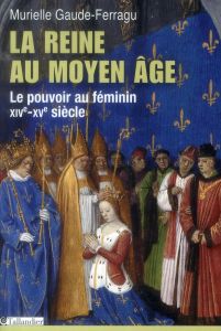 La reine au Moyen Age Le pouvoir au féminin, XIVe-XVe siècle, France - Gaude-Ferragu Murielle
