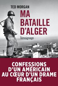 Ma bataille d'Alger / Confessions d'un américain au coeur d'un drame français - Morgan Ted - Berstein Serge - Montesquiou Alfred d