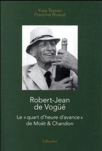Robert-Jean de Vogüé. Le "quart d'heure d'avance" de Moët & Chandon - Tesson Yves - Rivaud Francine - Vogüé Ghislain de