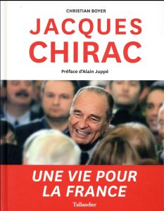 Jacques Chirac - Une vie pour la France - Boyer Christian - Juppé Alain