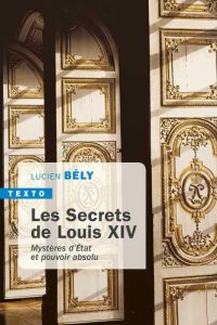 Les secrets de Louis XIV. Mystères d'état et pouvoir absolu - Bély Lucien