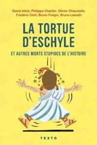 La tortue d'Eschyle et autres morts stupides de l'Histoire. Edition revue et augmentée - Alliot David - Charlier Philippe - Chaumelle Olivi