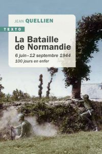 La bataille de la Normandie. 6 juin-12 septembre 1944, 100 jours en enfer - Quellien Jean
