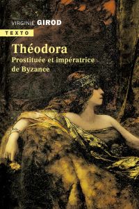 Théodora. Prostituée et impératrice de Byzance - Girod Virginie