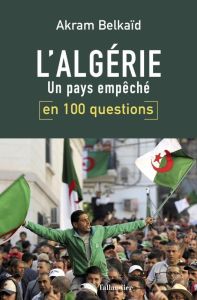 L'Algérie en 100 questions. Un pays empêché, 2e édition - Belkaïd Akram