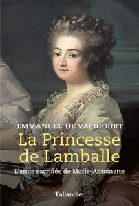 La princesse de Lamballe. L'amie sacrifiée de Marie-Antoinette - De Valicourt emmanuel