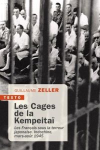 Les cages de la kempeitaï. Les français sous la terreur japonaise. Indochine, mars-août 1945 - Zeller Guillaume