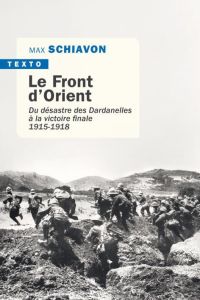 Le front d'Orient. Du désastre des Dardanelles à la victoire finale 1915-1918 - Schiavon Max
