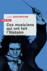 Ces musiciens qui ont fait l'histoire - Dautriche Laure