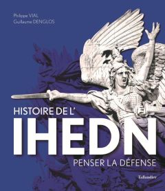 Histoire de l'IHEDN. Penser la défense - Denglos Guillaume - Vial Philippe - Castex Jean