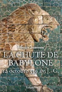 La chute de Babylone. 12 octobre 539 - Joannès Francis