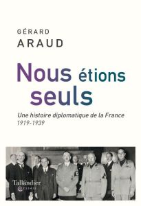 Nous étions seuls. Une histoire diplomatique de la France 1919-1939 - Araud Gérard