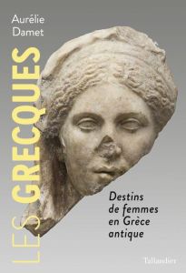 Les Grecques. Destins de femmes dans l'Antiquité - Damet Aurélie
