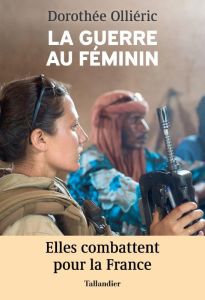 La guerre au féminin. Elles combattent pour la France - Olliéric Dorothée