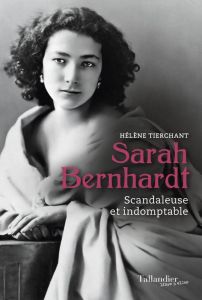 Sarah Bernhardt. Scandaleuse et indomptable - Tierchant Hélène