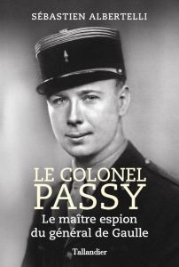 Le colonel Passy. Le maître espion du général de Gaulle - Albertelli Sébastien