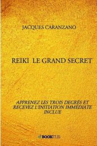 Reiki, le grand secret. Apprenez les trois degrés et recevez l'initiation immédiate inclue - Caranzano Jacques