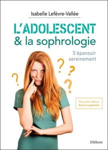 L'adolescent & la sophrologie. S'épanouir sereinement, Edition revue et augmentée - Lefèvre-Vallée Isabelle
