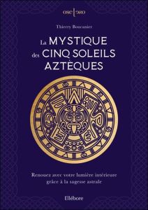 La mystique des cinq soleils aztèques. Renouez avec votre lumière intérieure grâce à la sagesse astr - Boucanier Thierry