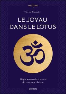 Le joyau dans le lotus. Magie ancestrale et rituels du tantrisme tibétain - Boucanier Thierry