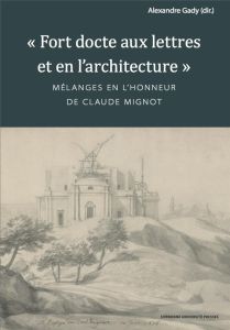 Fort docte aux lettres et en l'architecture. Mélanges en l'honneur de Claude Mignot - Gady Alexandre - Jobert Barthélémy