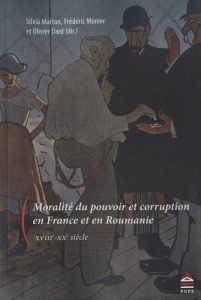 MORALITE DU POUVOIR ET CORRUPTION EN FRANCE ET EN ROUMANIE, XVIIIE-XXE SIECLE - Marton Silvia - Monier Frédéric - Dard Olivier