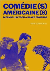 Comédie(s) américaine(s). D'Ernst Lubitsch à Blake Edwards. Histoire d'une forme, avatars d'un genre - Cerisuelo Marc
