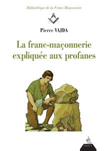 La franc-maçonnerie expliquée aux profanes. 3e édition - Vajda Pierre