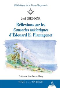 Réflexions sur les causeries initiatiques d'Edouard E Plantagênet. Tome 1 - Gregogna Joël - Lévy Jean-Bernard