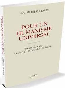 Pour un humanisme universel. Force, sagesse, beauté de la République laïque - Quillardet Jean-Michel