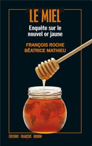 Le miel. Enquête sur le nouvel or jaune - Roche François - Mathieu Béatrice