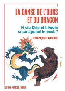 La danse de l'ours et du dragon. Et si la Chine et la Russie se partageaient le monde ? - Roche François