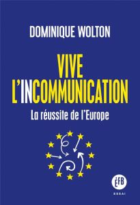 Vive l'incommunication. La victoire de l’Europe - Wolton Dominique