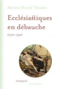 Ecclésiastiques en débauche (1700-1790) - Deniel-Ternant Myriam - Cottret Monique