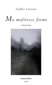MA MAITRESSE FORME - NATUREWRITING - LOIZEAU SOPHIE