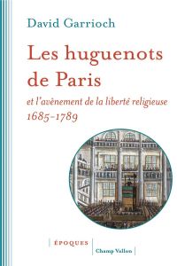 Les huguenots de Paris et l'avènement de la liberté religieuse. 1685-1789 - Garrioch David - Jacquet Christophe