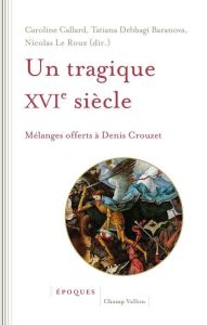 Un tragique XVIe siècle - Mélanges offerts à Denis Crouzet - Callard Caroline - Debbagi Baranova tatiana - Le R