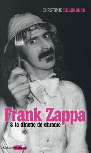 Frank zappa et la dînette de chrome - Delbrouck Christophe