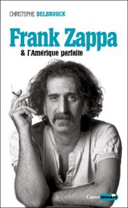 Frank Zappa et l'Amerique parfaite - Delbrouck Christophe