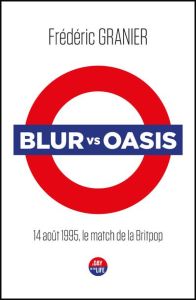 Blur vs Oasis. 14 août 1995, le match de la Britpop - Granier Frédéric