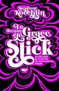 Le dernier été de Grace Slick. 17 juin 1978, la vraie fin du mouvement hippie - Koechlin Stéphane