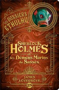 Les Dossiers Cthulhu Tome 3 : Sherlock Holmes et les démons marins du Sussex - Lovegrove James - Demaegd Arnaud