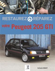 Restaurez et réparez votre Peugeot 205 GTI. 2e édition - Maguet Guillaume - Galiffi Grégory