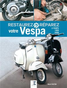 Restaurez et réparez votre Vespa 2-temps (1959-2008) - Paxton Mark - Dauliac Jean-Pierre