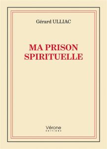 Ma prison spirituelle - Ulliac Gérard