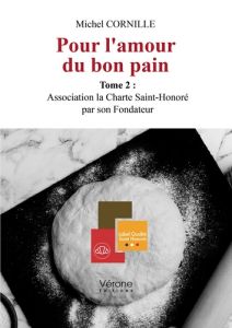 Pour l'amour du bon pain - Tome 2 : Association la Charte Saint-Honoré par son Fondateur - Cornille Michel