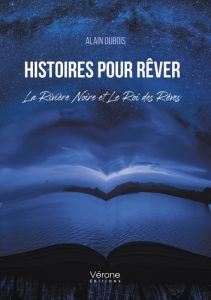 Histoires pour Rêver - La Rivière Noire et Le Roi des Rêves - Dubois Alain