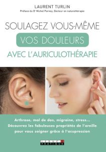 Soulagez vous-même vos douleurs avec l'auriculothérapie - Turlin Laurent - Lefief-Delcourt Alix - Parney Mic