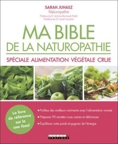 Ma bible de la naturopathie spéciale alimentation végétale crue - Juhasz Sarah - Bernard-Pellet Jérôme - Coudron Lio